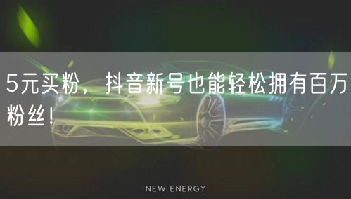 5元买粉，抖音新号也能轻松拥有百万粉丝！