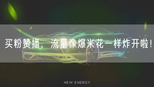 买粉赞播，流量像爆米花一样炸开啦！