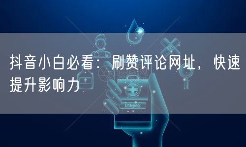 抖音小白必看：刷赞评论网址，快速提升影响力