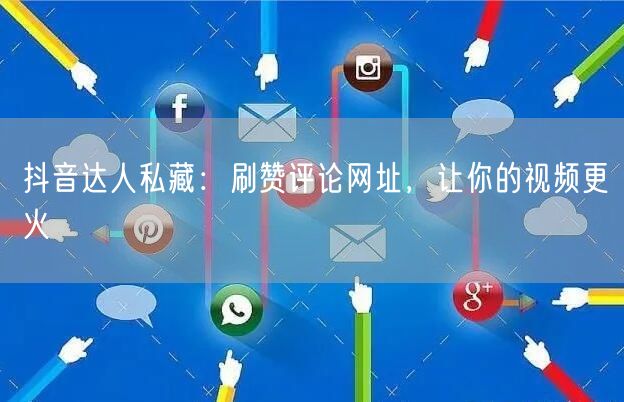 抖音达人私藏：刷赞评论网址，让你的视频更火