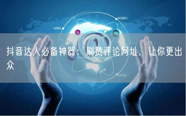 抖音达人必备神器：刷赞评论网址，让你更出众