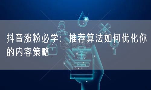 抖音涨粉必学：推荐算法如何优化你的内容策略