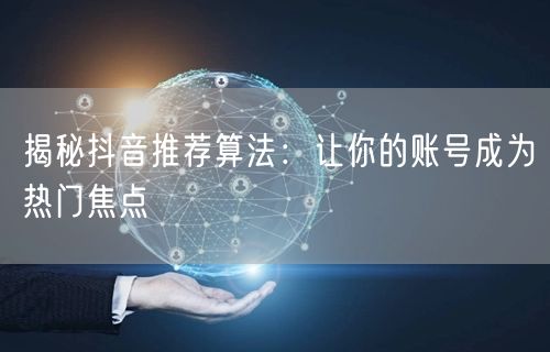 揭秘抖音推荐算法：让你的账号成为热门焦点