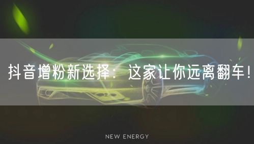 抖音增粉新选择：这家让你远离翻车！