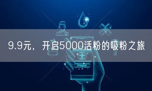 9.9元，开启5000活粉的吸粉之旅