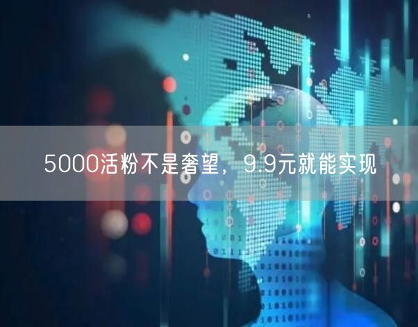 5000活粉不是奢望，9.9元就能实现