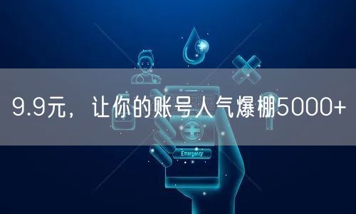 9.9元，让你的账号人气爆棚5000+