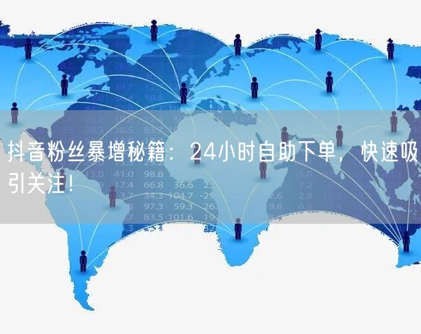 抖音粉丝暴增秘籍：24小时自助下单，快速吸引关注！