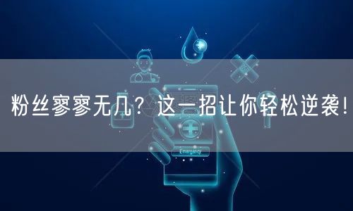 粉丝寥寥无几？这一招让你轻松逆袭！