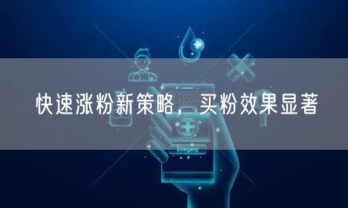 快速涨粉新策略，买粉效果显著