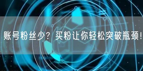 账号粉丝少？买粉让你轻松突破瓶颈！