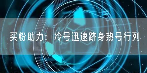 买粉助力：冷号迅速跻身热号行列