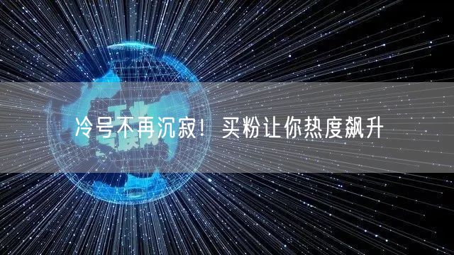 冷号不再沉寂！买粉让你热度飙升