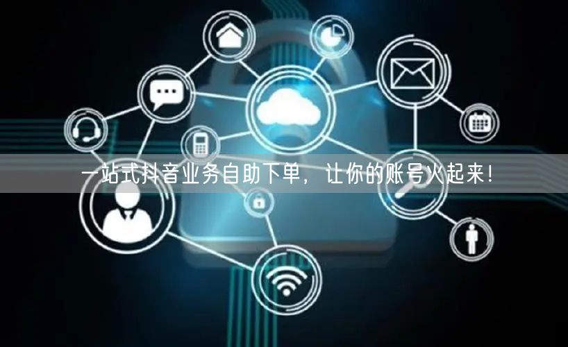 一站式抖音业务自助下单，让你的账号火起来！