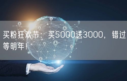 买粉狂欢节：买5000送3000，错过等明年！