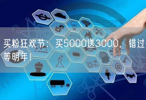 买粉狂欢节：买5000送3000，错过等明年！