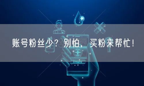 账号粉丝少？别怕，买粉来帮忙！