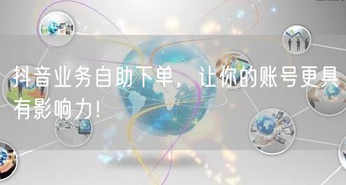 抖音业务自助下单，让你的账号更具有影响力！