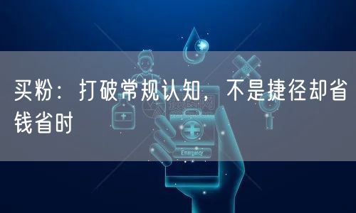 买粉：打破常规认知，不是捷径却省钱省时