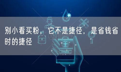 别小看买粉，它不是捷径，是省钱省时的捷径