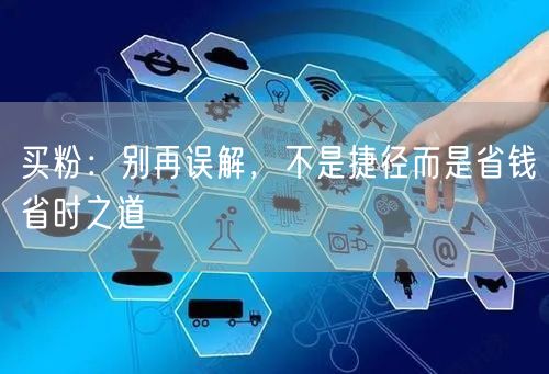 买粉：别再误解，不是捷径而是省钱省时之道