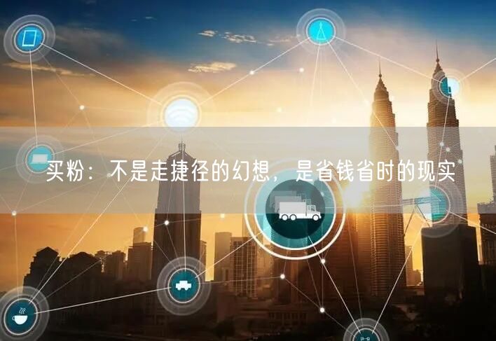 买粉：不是走捷径的幻想，是省钱省时的现实