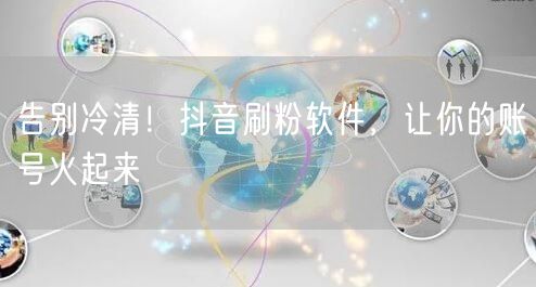 告别冷清！抖音刷粉软件，让你的账号火起来