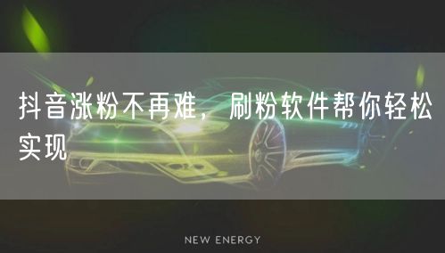 抖音涨粉不再难，刷粉软件帮你轻松实现