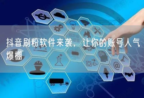 抖音刷粉软件来袭，让你的账号人气爆棚