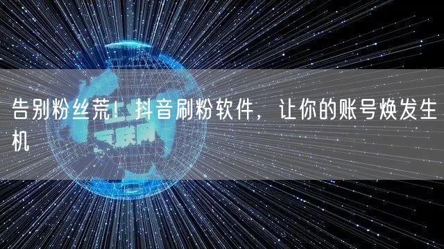 告别粉丝荒！抖音刷粉软件，让你的账号焕发生机