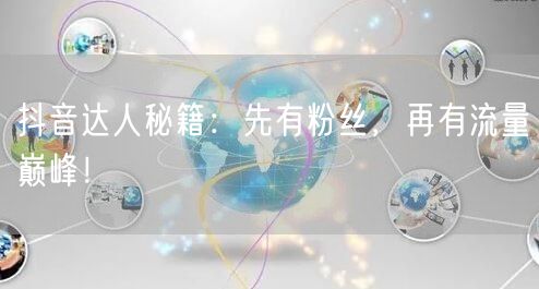 抖音达人秘籍：先有粉丝，再有流量巅峰！