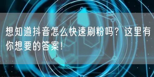 想知道抖音怎么快速刷粉吗？这里有你想要的答案！