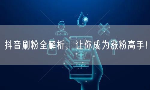 抖音刷粉全解析，让你成为涨粉高手！