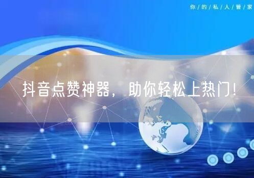 抖音点赞神器，助你轻松上热门！