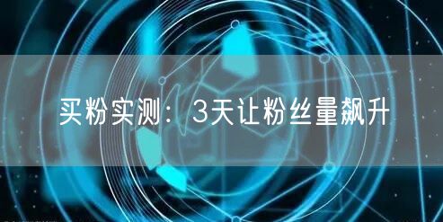 买粉实测：3天让粉丝量飙升