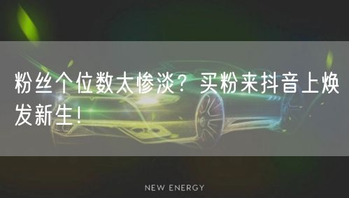 粉丝个位数太惨淡？买粉来抖音上焕发新生！