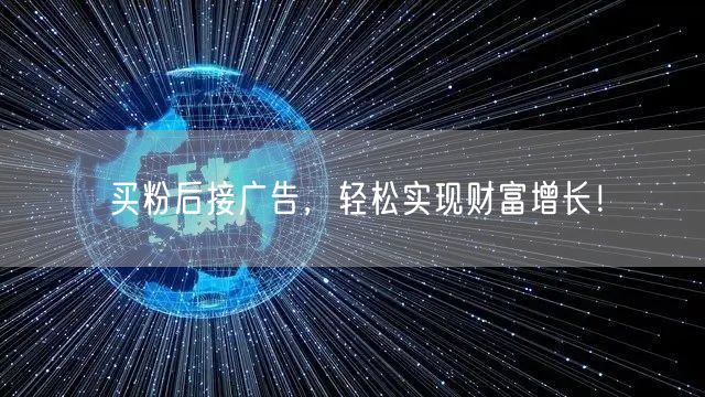 买粉后接广告，轻松实现财富增长！