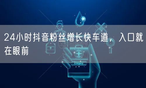24小时抖音粉丝增长快车道，入口就在眼前