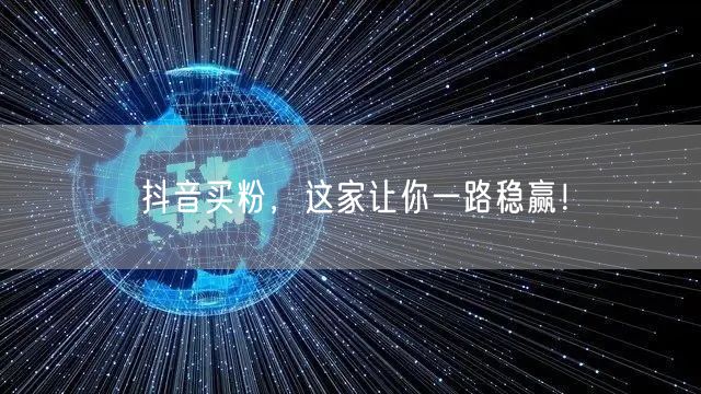 抖音买粉，这家让你一路稳赢！