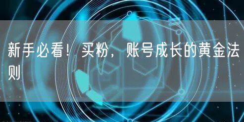 新手必看！买粉，账号成长的黄金法则