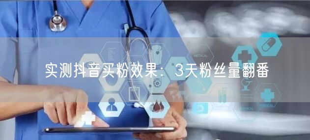 实测抖音买粉效果：3天粉丝量翻番
