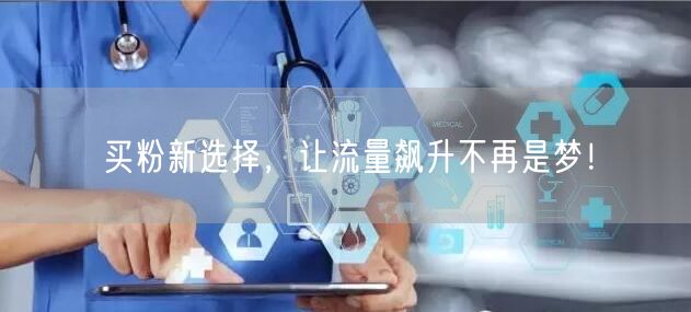 买粉新选择，让流量飙升不再是梦！