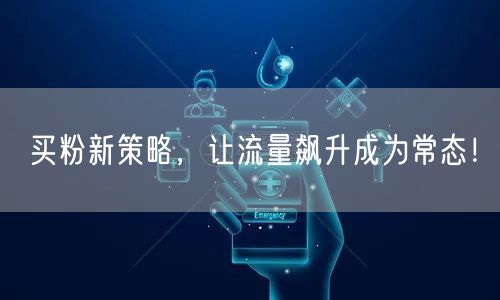 买粉新策略，让流量飙升成为常态！
