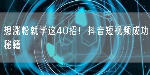 想涨粉就学这40招！抖音短视频成功秘籍
