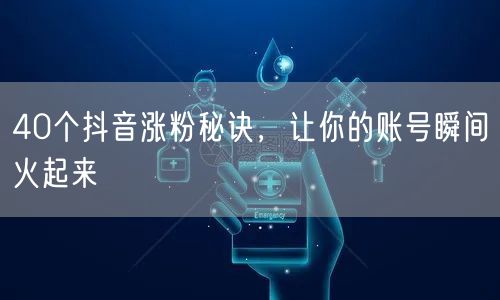 40个抖音涨粉秘诀，让你的账号瞬间火起来