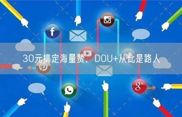 30元搞定海量赞，DOU+从此是路人