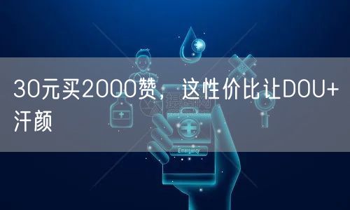 30元买2000赞，这性价比让DOU+汗颜
