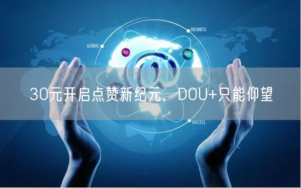 30元开启点赞新纪元，DOU+只能仰望