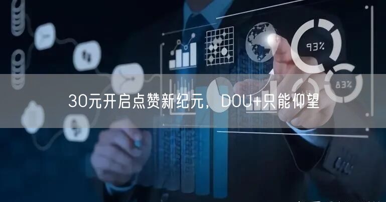 30元开启点赞新纪元，DOU+只能仰望