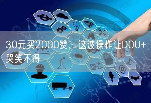 30元买2000赞，这波操作让DOU+哭笑不得